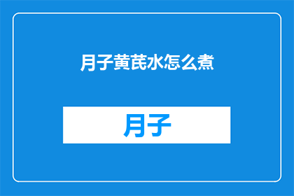 月子黄芪水怎么煮(如何正确煮制月子期间的黄芪水？)