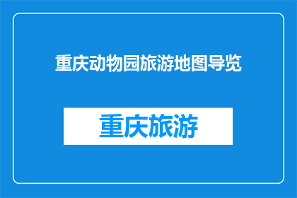 重庆动物园旅游地图导览(重庆动物园旅游地图导览：探索动物王国的奥秘吗？)