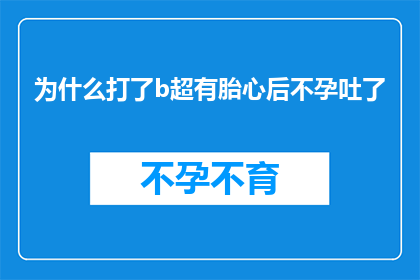 为什么打了b超有胎心后不孕吐了(打了B超确认有胎心后，为何会突然失去孕吐感？)