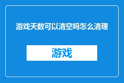游戏天数可以清空吗怎么清理(游戏天数能否被完全清除？如何有效清理游戏时间？)