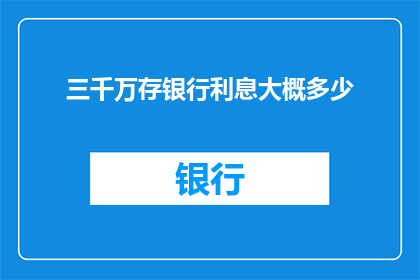 三千万存银行利息大概多少(三千万存款在银行能获得多少利息？)