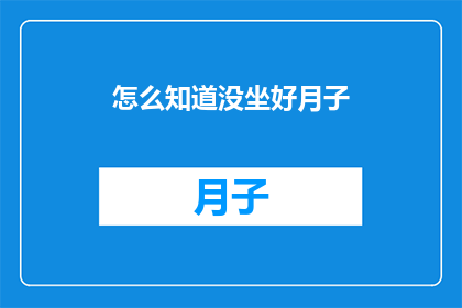 怎么知道没坐好月子(如何判断产妇是否已妥善完成坐月子？)