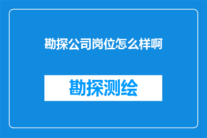 勘探公司岗位怎么样啊(勘探公司岗位的吸引力究竟如何？深入探讨其职业前景与挑战)