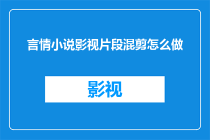 言情小说影视片段混剪怎么做(如何制作言情小说影视片段混剪？)