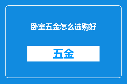 卧室五金怎么选购好(如何挑选卧室五金配件以确保家居舒适与安全？)