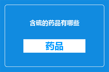 含硫的药品有哪些(哪些含硫药品是您需要了解的？)