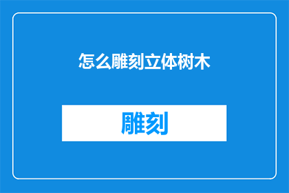 怎么雕刻立体树木(如何雕刻出栩栩如生的立体树木？)