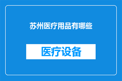 苏州医疗用品有哪些(苏州医疗用品种类丰富，您知道有哪些吗？)
