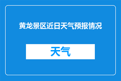 黄龙景区近日天气预报情况(黄龙景区近期天气状况如何？)