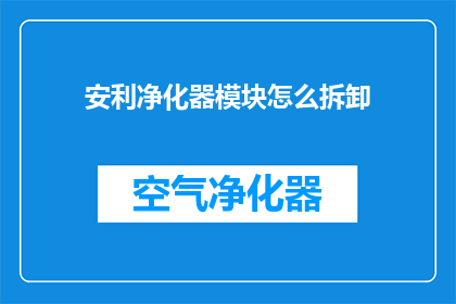 安利净化器模块怎么拆卸(如何安全拆卸安利净化器模块？)