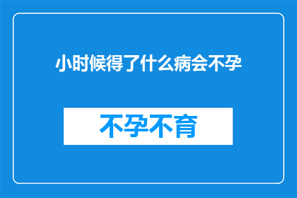 小时候得了什么病会不孕(小时候得了什么病会导致不孕？)