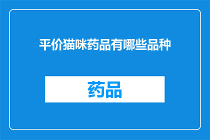 平价猫咪药品有哪些品种(你知道哪些平价猫咪药品品种吗？)
