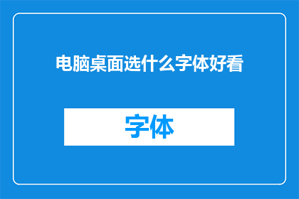 电脑桌面选什么字体好看(如何选择电脑桌面字体以提升美观度？)