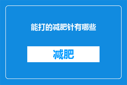 能打的减肥针有哪些(你能问到哪些减肥针的选项？)