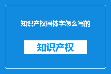 知识产权圆体字怎么写的(如何书写知识产权圆体字？)