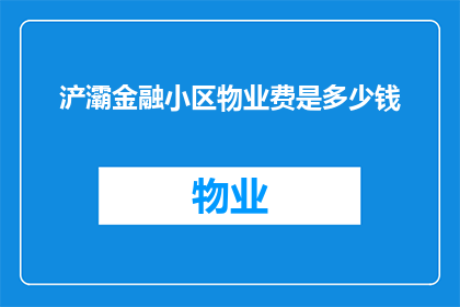 浐灞金融小区物业费是多少钱(浐灞金融小区物业费是多少？)