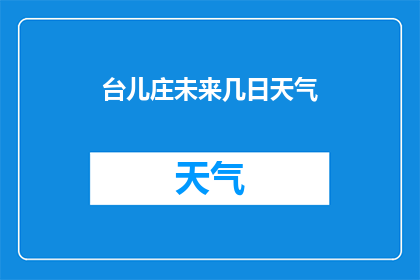 台儿庄未来几日天气(台儿庄未来几日天气情况如何？)