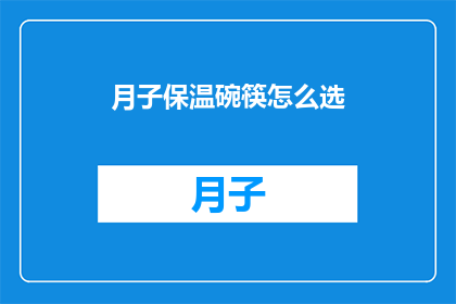 月子保温碗筷怎么选(如何挑选月子期间的保温碗筷？)