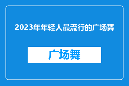 2023年年轻人最流行的广场舞(2023年，年轻人最热衷的广场舞是什么？)