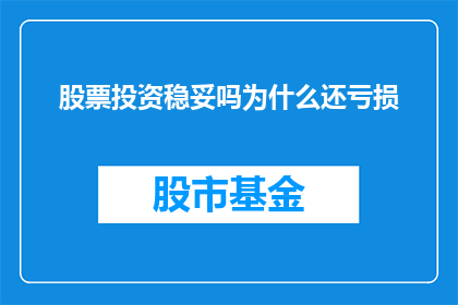 股票投资稳妥吗为什么还亏损(股票投资是否稳妥？为何仍面临亏损？)