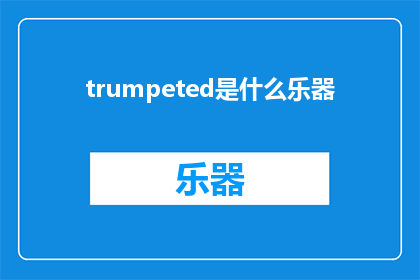 trumpeted是什么乐器(Trumpeted是什么乐器？探索音乐世界的独特之声)