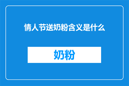 情人节送奶粉含义是什么(情人节赠送奶粉的含义是什么？)