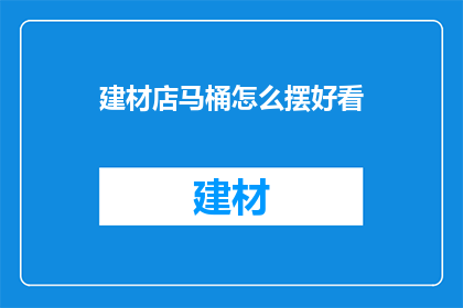 建材店马桶怎么摆好看(如何巧妙布置建材店的马桶，使之既实用又美观？)