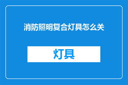 消防照明复合灯具怎么关(如何正确关闭消防照明复合灯具？)