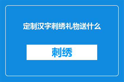 定制汉字刺绣礼物送什么(定制汉字刺绣礼物，你打算送给谁？)