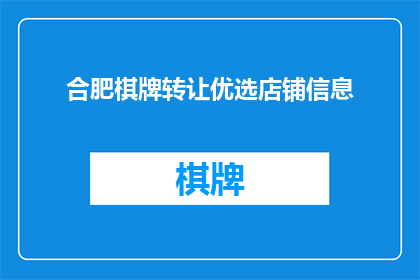 合肥棋牌转让优选店铺信息(合肥棋牌转让优选店铺信息，您是否已经准备好迎接新的商机？)