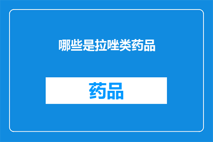 哪些是拉唑类药品(哪些药物属于拉唑类药物？)