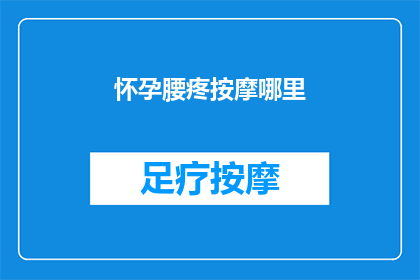 怀孕腰疼按摩哪里(怀孕期腰疼该如何缓解？按摩哪些部位可有效减轻不适？)