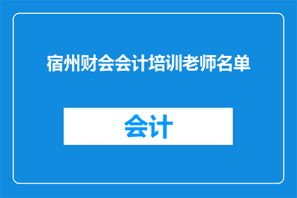 宿州财会会计培训老师名单(宿州财会会计培训老师名单：您知道哪些是值得推荐的讲师吗？)