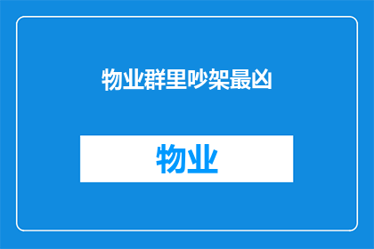物业群里吵架最凶(物业群里的争吵：最激烈的争执究竟为何？)