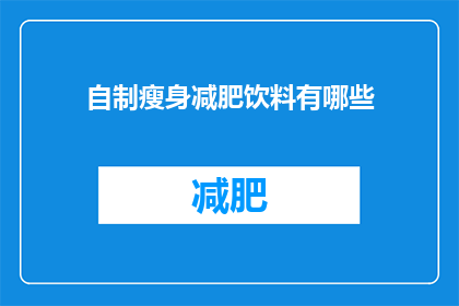 自制瘦身减肥饮料有哪些(自制瘦身减肥饮料有哪些？)