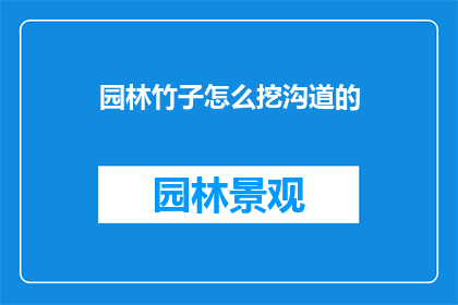 园林竹子怎么挖沟道的(如何正确挖掘园林中的竹子沟道？)