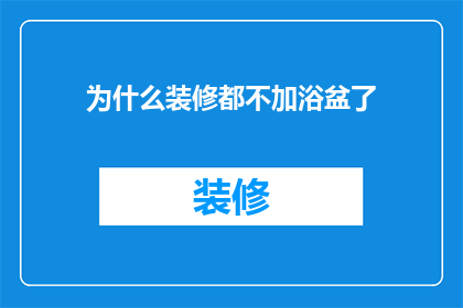 为什么装修都不加浴盆了(为什么现代家居装修中不再流行安装浴盆？)