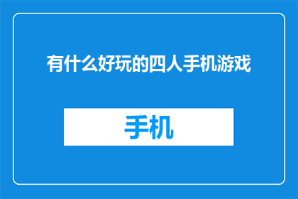 有什么好玩的四人手机游戏(探索四人手机游戏的乐趣：你试过哪些令人兴奋的游戏？)