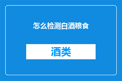 怎么检测白酒粮食(如何检测白酒中是否使用了优质粮食？)