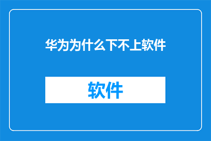 华为为什么下不上软件(华为为何无法下载软件？)