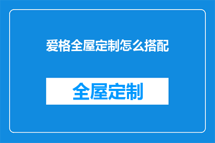 爱格全屋定制怎么搭配(如何巧妙搭配爱格全屋定制，以打造完美家居空间？)