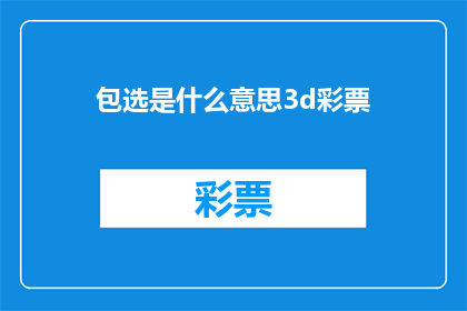 包选是什么意思3d彩票(什么是3D彩票？一个疑问句式的长标题，旨在吸引读者的好奇心，并激发他们进一步探索和了解)