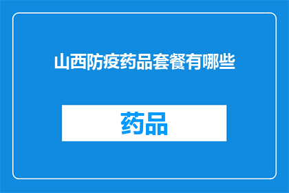山西防疫药品套餐有哪些(山西防疫药品套餐包含哪些关键成分？)