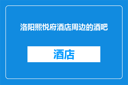 洛阳熙悦府酒店周边的酒吧(洛阳熙悦府酒店周边的酒吧，您是否知道有哪些值得一探？)