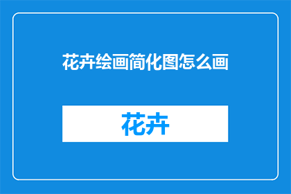 花卉绘画简化图怎么画(如何绘制花卉绘画简化图？)