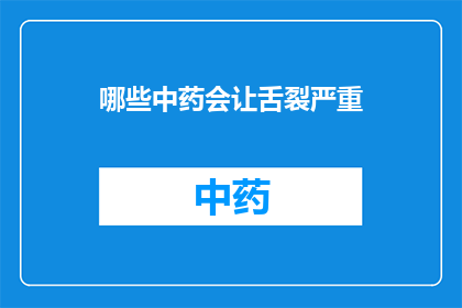 哪些中药会让舌裂严重(哪些中药会导致舌裂问题加剧？)