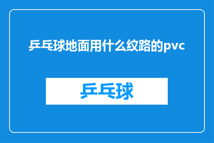 乒乓球地面用什么纹路的pvc(乒乓球场地应采用哪种纹路的PVC材料？)
