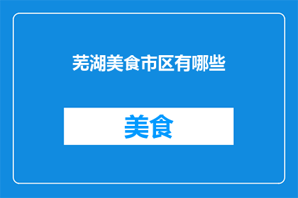 芜湖美食市区有哪些(芜湖市区美食探秘：究竟有哪些不容错过的美味佳肴？)