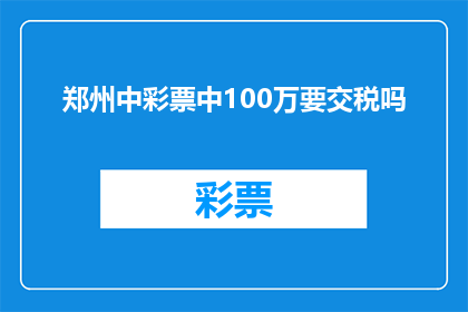 郑州中彩票中100万要交税吗(郑州中彩票100万是否需交税？)