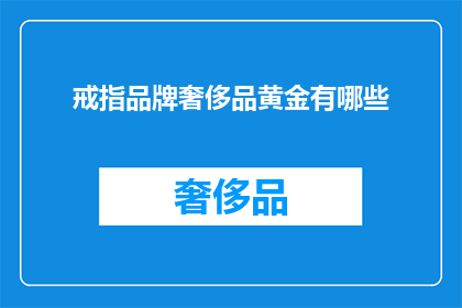 戒指品牌奢侈品黄金有哪些(奢侈品黄金戒指品牌有哪些？)